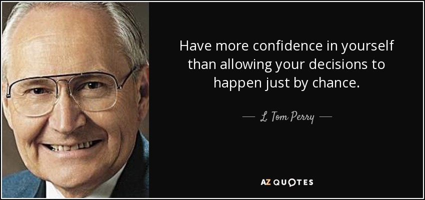 Have more confidence in yourself than allowing your decisions to happen just by chance. - L. Tom Perry