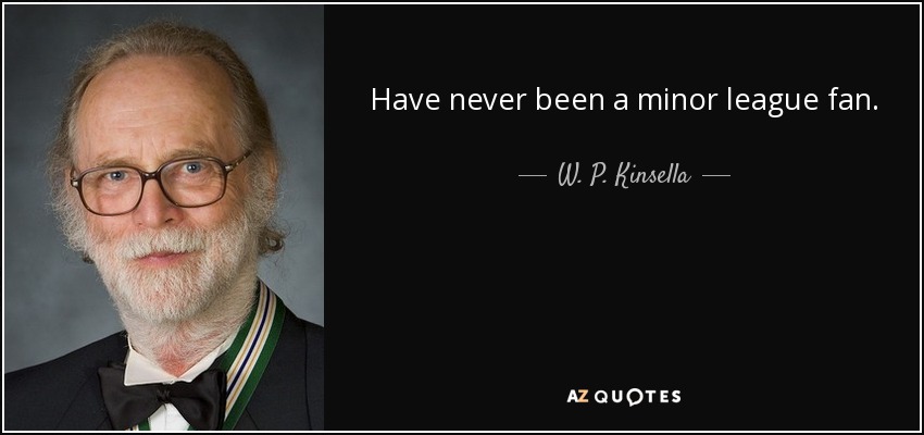 Have never been a minor league fan. - W. P. Kinsella