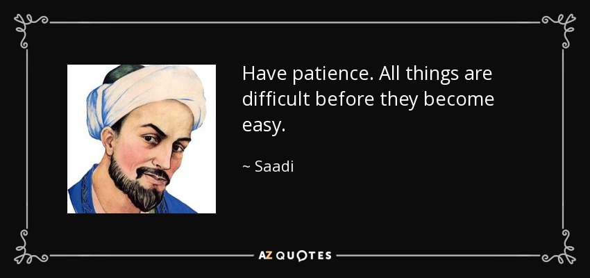 Have patience. All things are difficult before they become easy. - Saadi