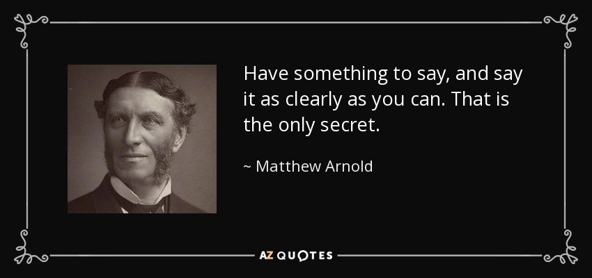 Have something to say, and say it as clearly as you can. That is the only secret. - Matthew Arnold