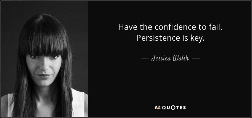 Have the confidence to fail. Persistence is key. - Jessica Walsh