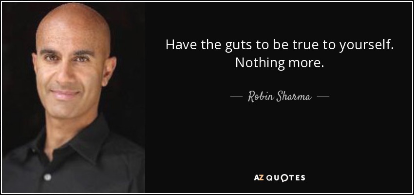 Have the guts to be true to yourself. Nothing more. - Robin Sharma
