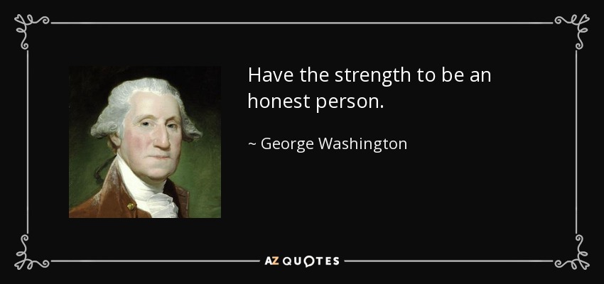 Have the strength to be an honest person. - George Washington