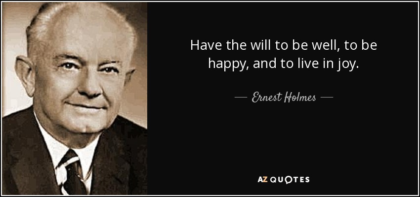Have the will to be well, to be happy, and to live in joy. - Ernest Holmes