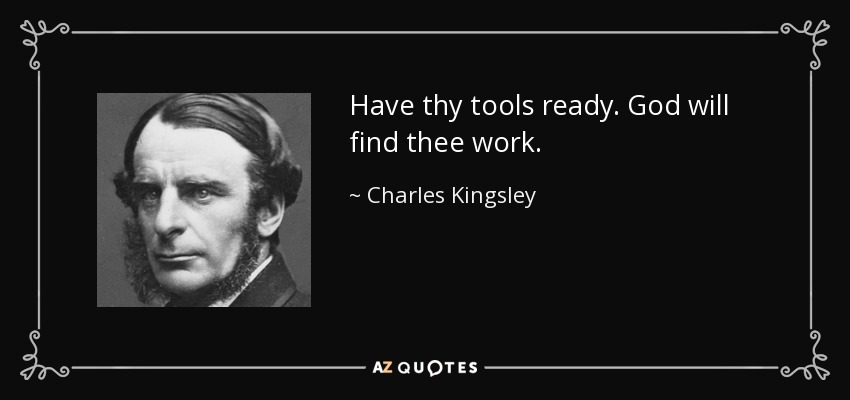 Have thy tools ready. God will find thee work. - Charles Kingsley