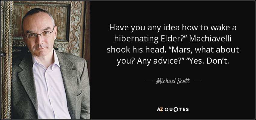 Have you any idea how to wake a hibernating Elder?” Machiavelli shook his head. “Mars, what about you? Any advice?” “Yes. Don’t. - Michael Scott