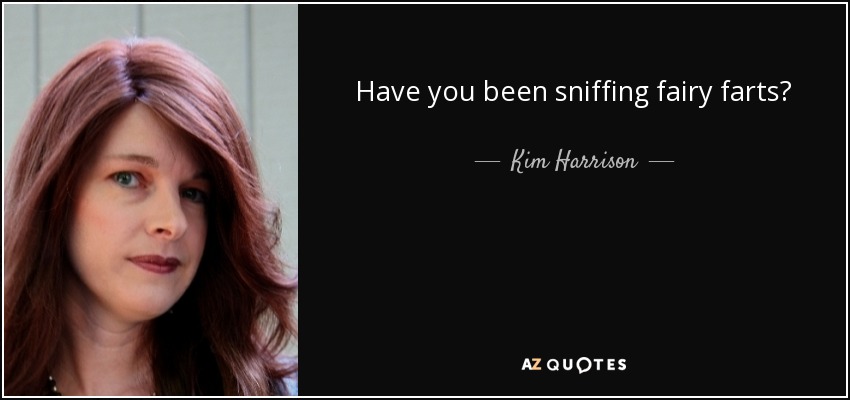 Have you been sniffing fairy farts? - Kim Harrison