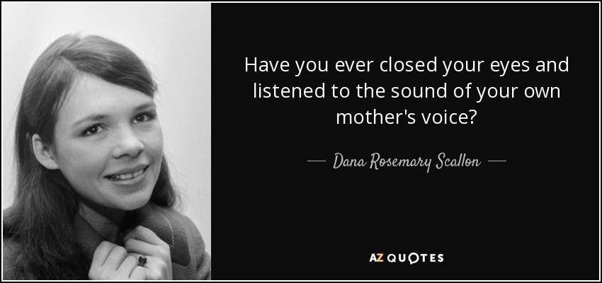 Have you ever closed your eyes and listened to the sound of your own mother's voice? - Dana Rosemary Scallon