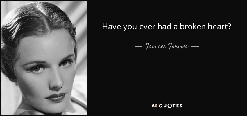 Have you ever had a broken heart? - Frances Farmer