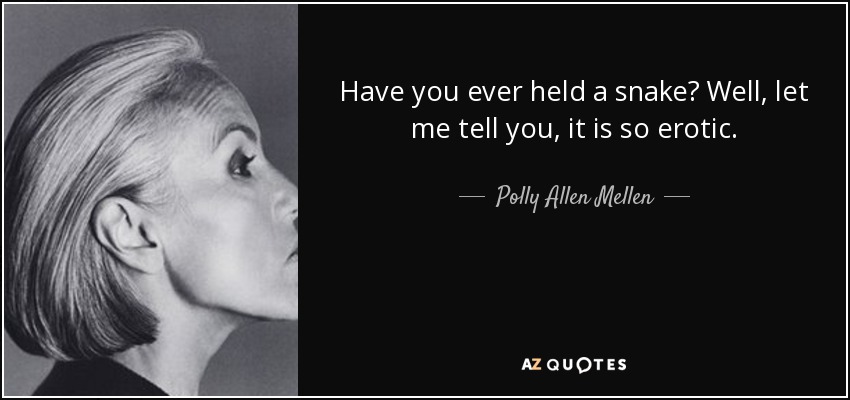 Have you ever held a snake? Well, let me tell you, it is so erotic. - Polly Allen Mellen