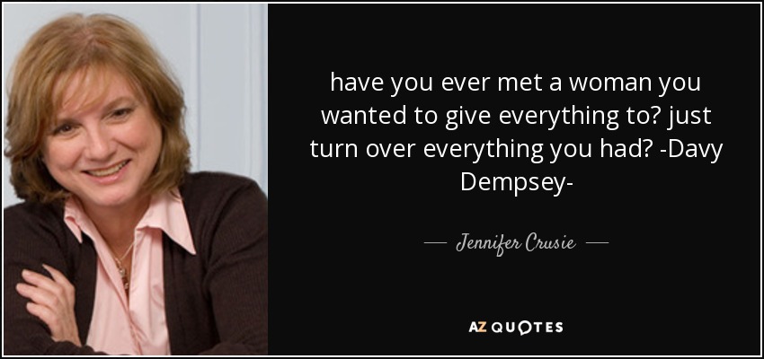 have you ever met a woman you wanted to give everything to? just turn over everything you had? -Davy Dempsey- - Jennifer Crusie