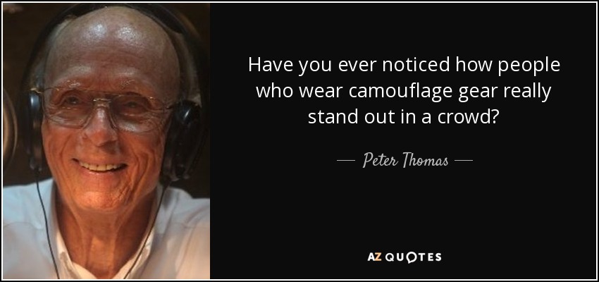 Have you ever noticed how people who wear camouflage gear really stand out in a crowd? - Peter Thomas