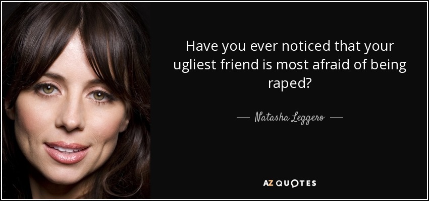 Have you ever noticed that your ugliest friend is most afraid of being raped? - Natasha Leggero