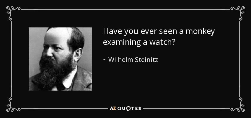 Have you ever seen a monkey examining a watch? - Wilhelm Steinitz