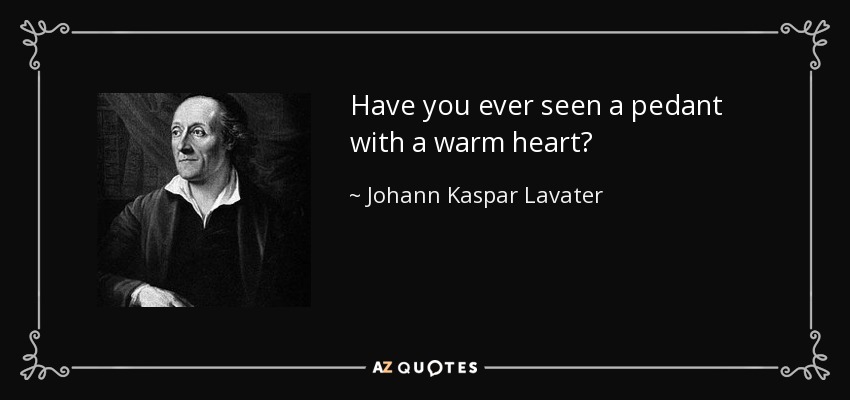 Have you ever seen a pedant with a warm heart? - Johann Kaspar Lavater