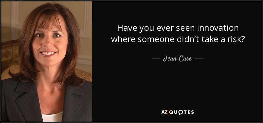 Have you ever seen innovation where someone didn’t take a risk? - Jean Case