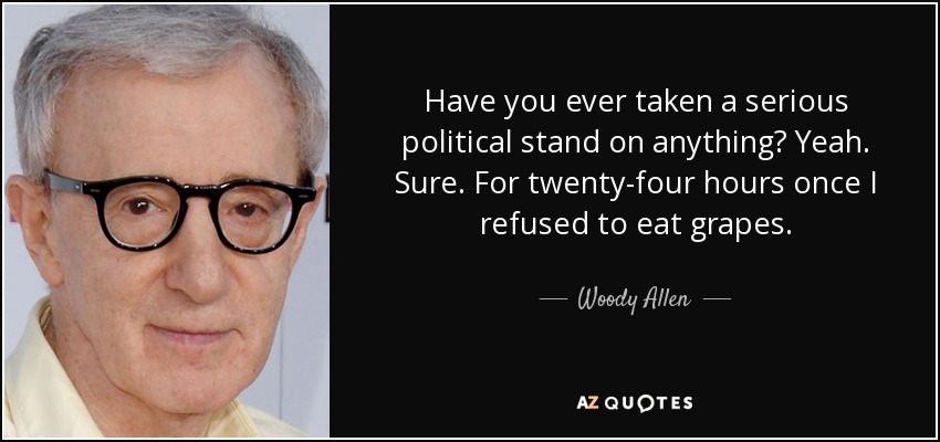Have you ever taken a serious political stand on anything? Yeah. Sure. For twenty-four hours once I refused to eat grapes. - Woody Allen