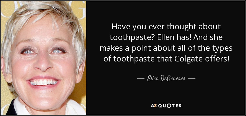 Have you ever thought about toothpaste? Ellen has! And she makes a point about all of the types of toothpaste that Colgate offers! - Ellen DeGeneres