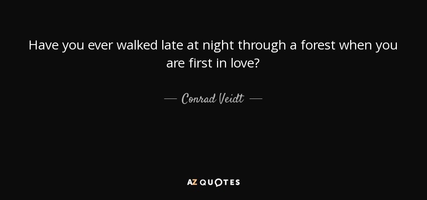 Have you ever walked late at night through a forest when you are first in love? - Conrad Veidt