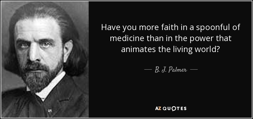 Have you more faith in a spoonful of medicine than in the power that animates the living world? - B. J. Palmer