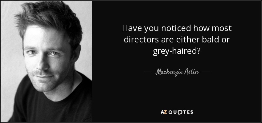 Have you noticed how most directors are either bald or grey-haired? - Mackenzie Astin