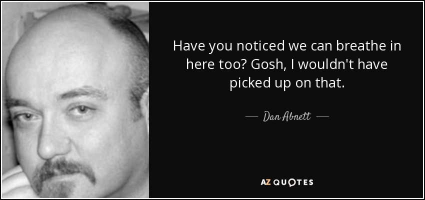Have you noticed we can breathe in here too? Gosh, I wouldn't have picked up on that. - Dan Abnett
