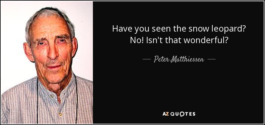 Have you seen the snow leopard? No! Isn't that wonderful? - Peter Matthiessen