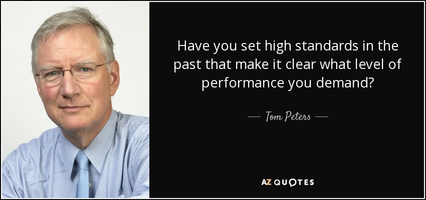 Have you set high standards in the past that make it clear what level of performance you demand? - Tom Peters