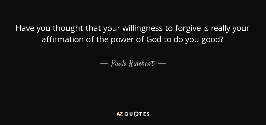 Have you thought that your willingness to forgive is really your affirmation of the power of God to do you good? - Paula Rinehart