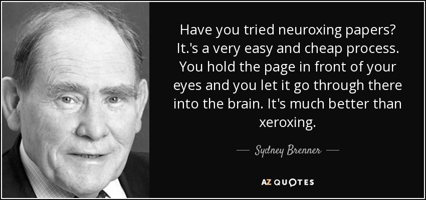 Have you tried neuroxing papers? It.'s a very easy and cheap process. You hold the page in front of your eyes and you let it go through there into the brain. It's much better than xeroxing. - Sydney Brenner