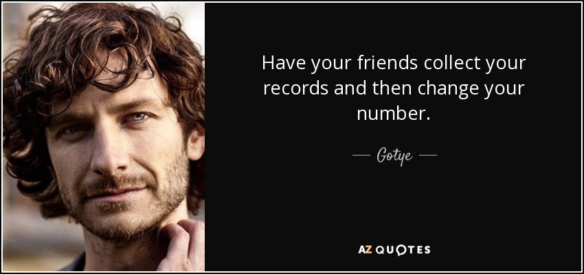 Have your friends collect your records and then change your number. - Gotye