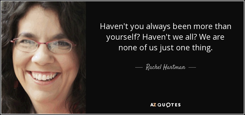Haven't you always been more than yourself? Haven't we all? We are none of us just one thing. - Rachel Hartman