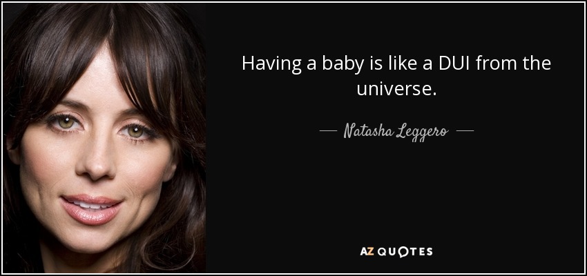 Having a baby is like a DUI from the universe. - Natasha Leggero