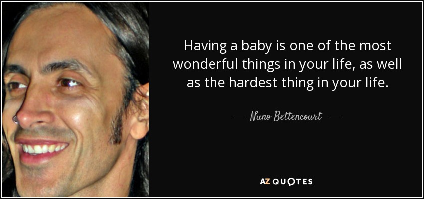 Having a baby is one of the most wonderful things in your life, as well as the hardest thing in your life. - Nuno Bettencourt