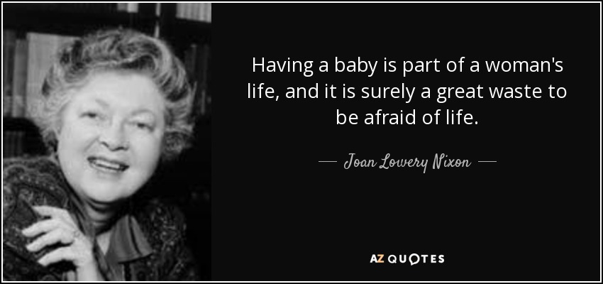 Having a baby is part of a woman's life, and it is surely a great waste to be afraid of life. - Joan Lowery Nixon