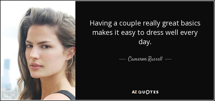 Having a couple really great basics makes it easy to dress well every day. - Cameron Russell