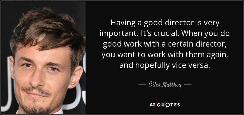 Having a good director is very important. It's crucial. When you do good work with a certain director, you want to work with them again, and hopefully vice versa. - Giles Matthey