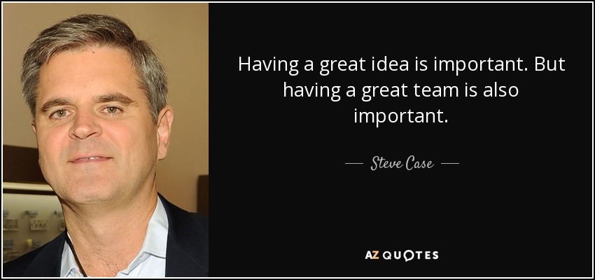 Having a great idea is important. But having a great team is also important. - Steve Case