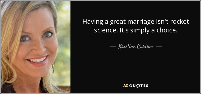 Having a great marriage isn't rocket science. It's simply a choice. - Kristine Carlson