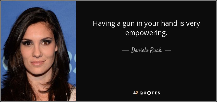 Having a gun in your hand is very empowering. - Daniela Ruah