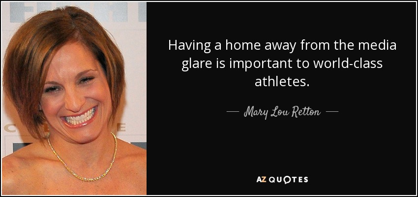 Having a home away from the media glare is important to world-class athletes. - Mary Lou Retton