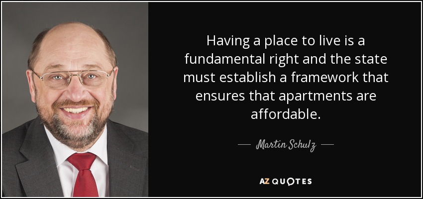 Having a place to live is a fundamental right and the state must establish a framework that ensures that apartments are affordable. - Martin Schulz