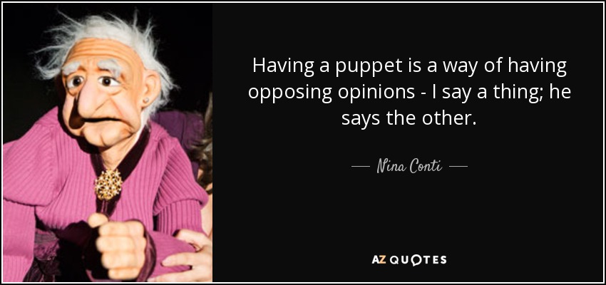 Having a puppet is a way of having opposing opinions - I say a thing; he says the other. - Nina Conti