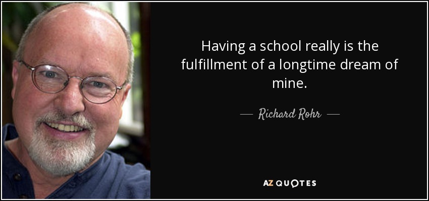 Having a school really is the fulfillment of a longtime dream of mine. - Richard Rohr