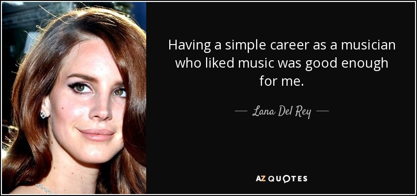Having a simple career as a musician who liked music was good enough for me. - Lana Del Rey