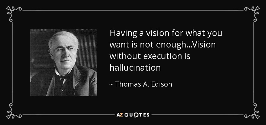 Having a vision for what you want is not enough...Vision without execution is hallucination - Thomas A. Edison