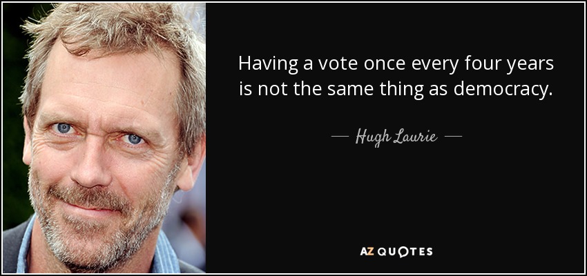 Having a vote once every four years is not the same thing as democracy. - Hugh Laurie