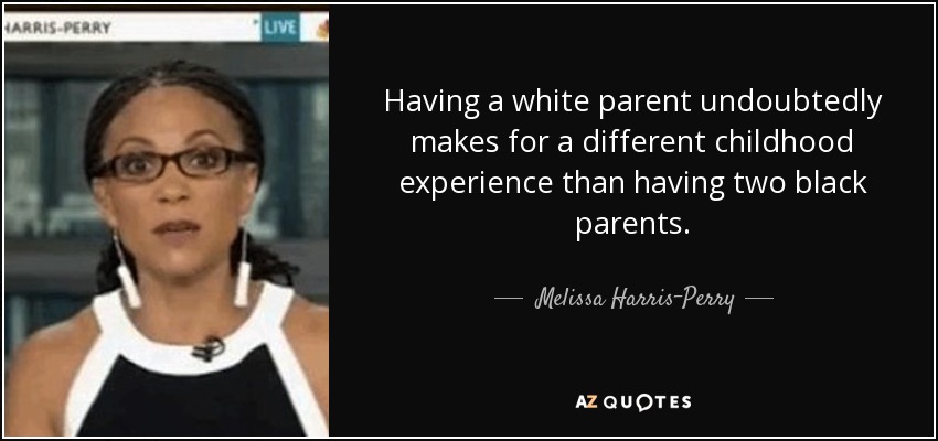 Having a white parent undoubtedly makes for a different childhood experience than having two black parents. - Melissa Harris-Perry
