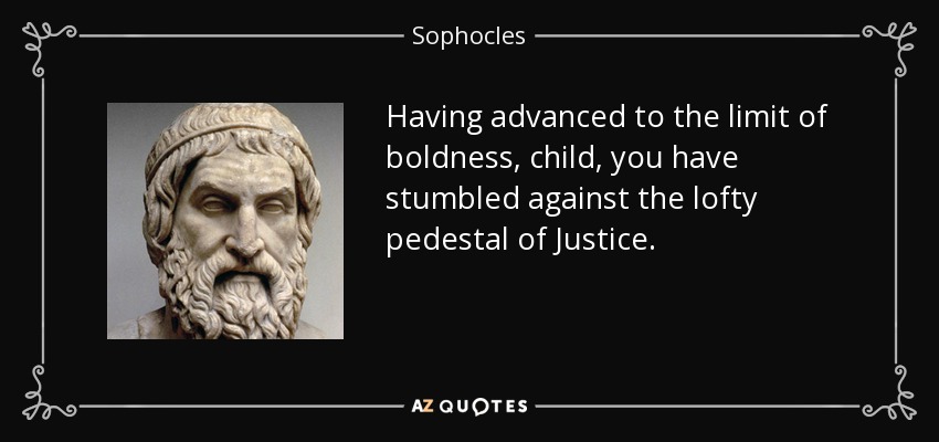 Having advanced to the limit of boldness, child, you have stumbled against the lofty pedestal of Justice. - Sophocles