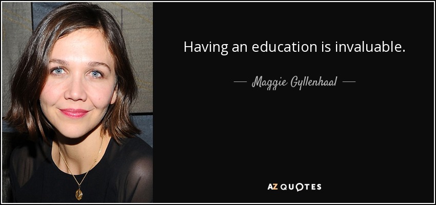 Having an education is invaluable. - Maggie Gyllenhaal